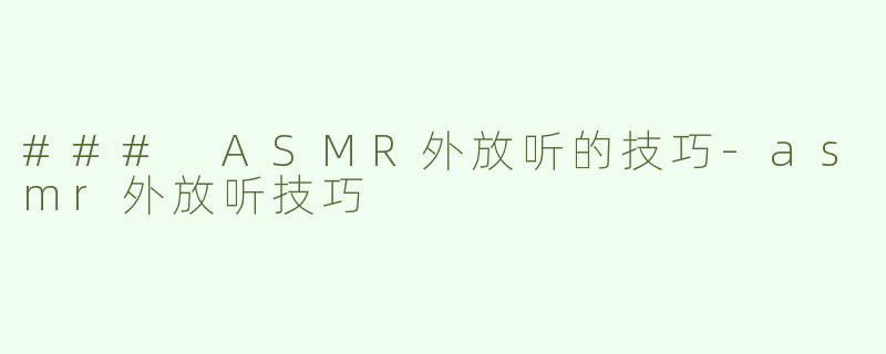 ### ASMR外放听的技巧-asmr外放听技巧