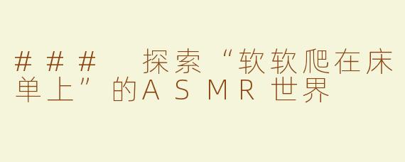 ### 探索“软软爬在床单上”的ASMR世界