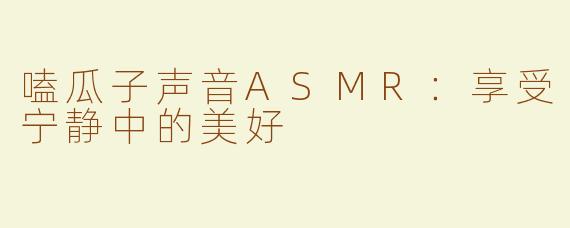 嗑瓜子声音ASMR：享受宁静中的美好