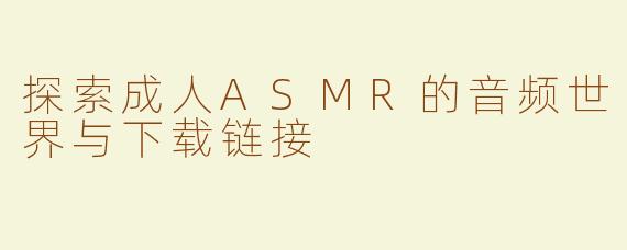 探索成人ASMR的音频世界与下载链接