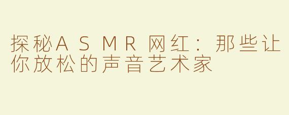 探秘ASMR网红：那些让你放松的声音艺术家