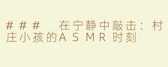### 在宁静中敲击：村庄小孩的ASMR时刻