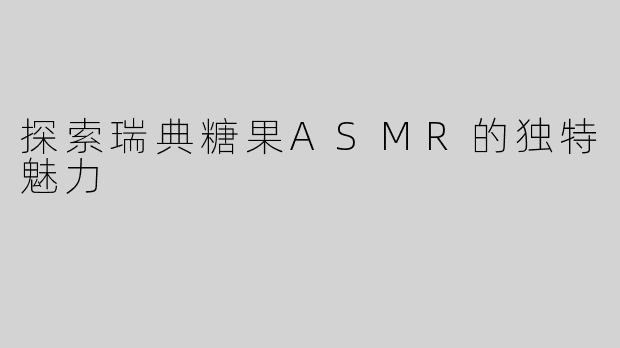 探索瑞典糖果ASMR的独特魅力