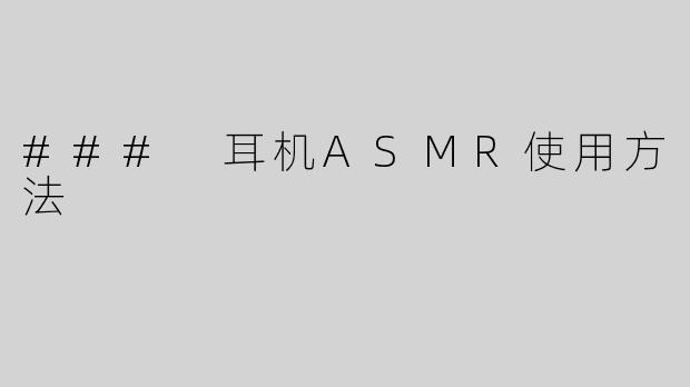 ### 耳机ASMR使用方法