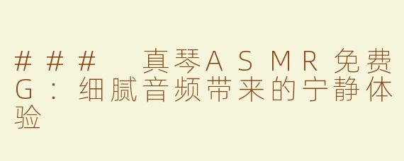 ### 真琴ASMR免费G：细腻音频带来的宁静体验
