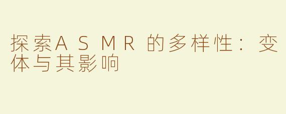 探索ASMR的多样性：变体与其影响