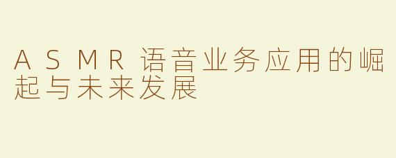 ASMR语音业务应用的崛起与未来发展