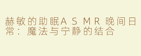 赫敏的助眠ASMR晚间日常：魔法与宁静的结合