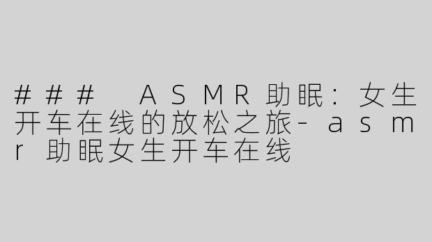 ### ASMR助眠：女生开车在线的放松之旅