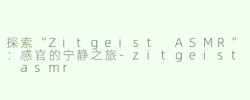 探索“Zitgeist ASMR”：感官的宁静之旅