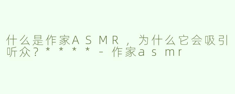 什么是作家ASMR，为什么它会吸引听众？****