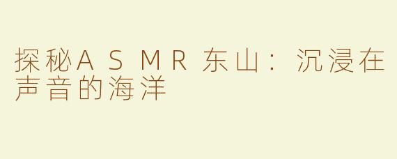 探秘ASMR东山：沉浸在声音的海洋