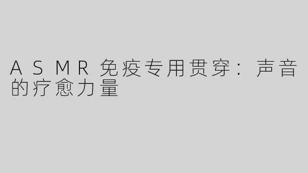 ASMR免疫专用贯穿：声音的疗愈力量