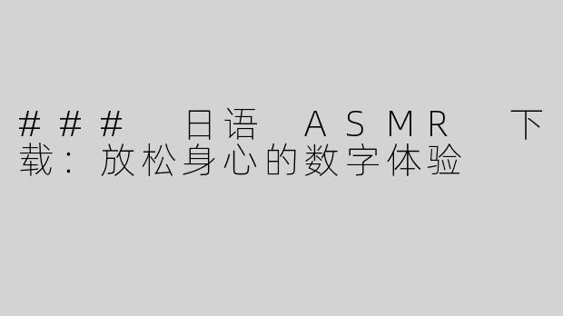 ### 日语 ASMR 下载：放松身心的数字体验