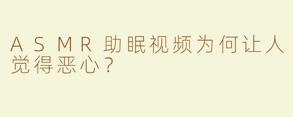 ASMR助眠视频为何让人觉得恶心？