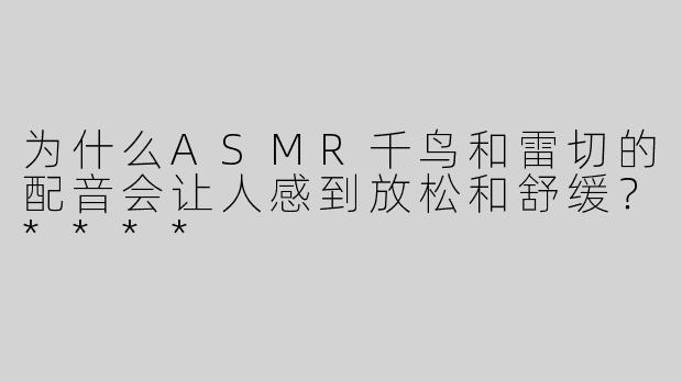 为什么ASMR千鸟和雷切的配音会让人感到放松和舒缓？****