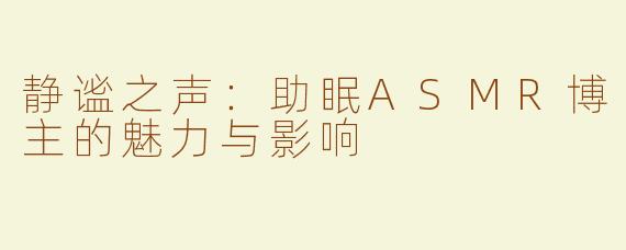 静谧之声：助眠ASMR博主的魅力与影响