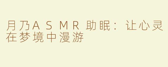 月乃ASMR助眠：让心灵在梦境中漫游