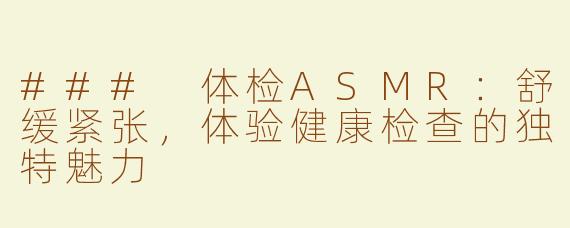 ### 体检ASMR：舒缓紧张，体验健康检查的独特魅力