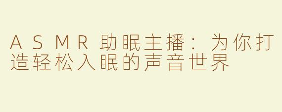 ASMR助眠主播：为你打造轻松入眠的声音世界