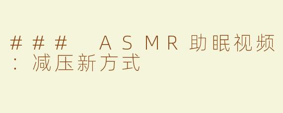 ### ASMR助眠视频：减压新方式