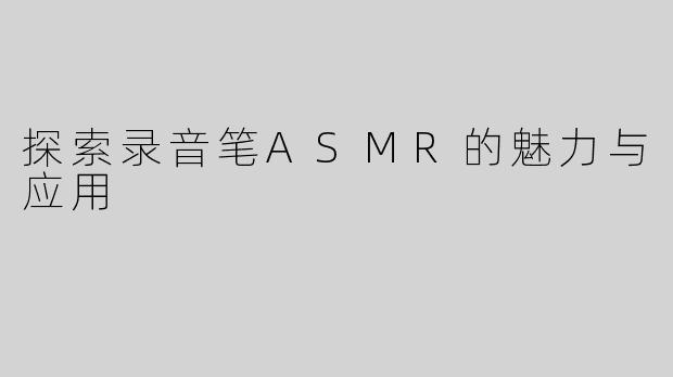 探索录音笔ASMR的魅力与应用