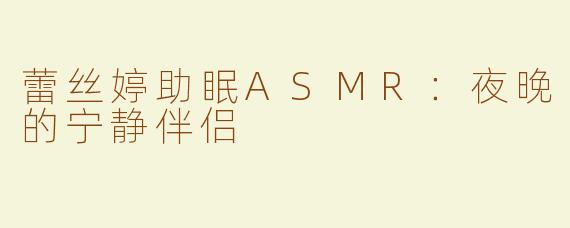 蕾丝婷助眠ASMR：夜晚的宁静伴侣
