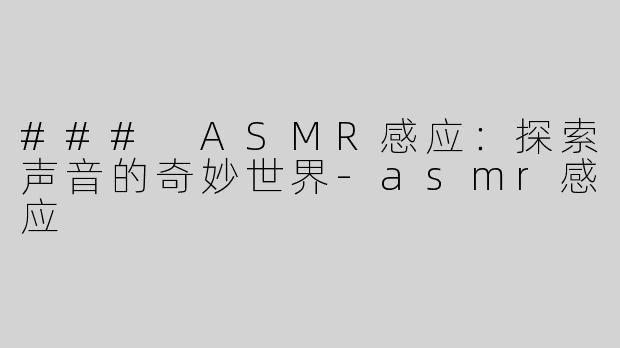 ### ASMR感应：探索声音的奇妙世界