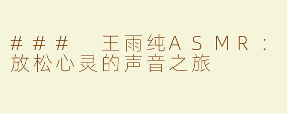 ### 王雨纯ASMR：放松心灵的声音之旅