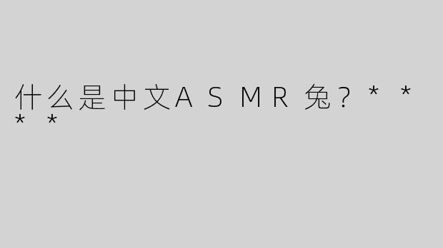 什么是中文ASMR兔？****