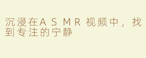 沉浸在ASMR视频中，找到专注的宁静