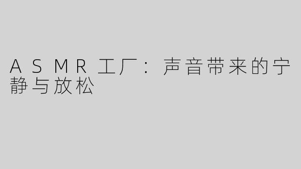 ASMR工厂：声音带来的宁静与放松