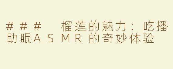 ### 榴莲的魅力：吃播助眠ASMR的奇妙体验