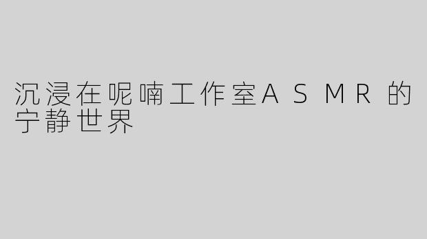 沉浸在呢喃工作室ASMR的宁静世界
