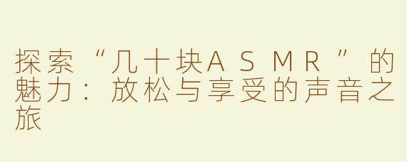 探索“几十块ASMR”的魅力：放松与享受的声音之旅