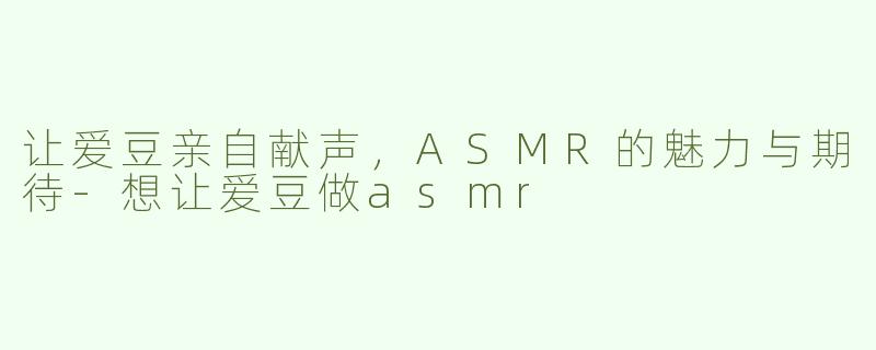 让爱豆亲自献声，ASMR的魅力与期待