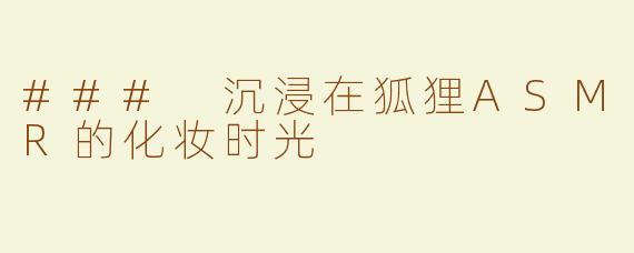 ### 沉浸在狐狸ASMR的化妆时光