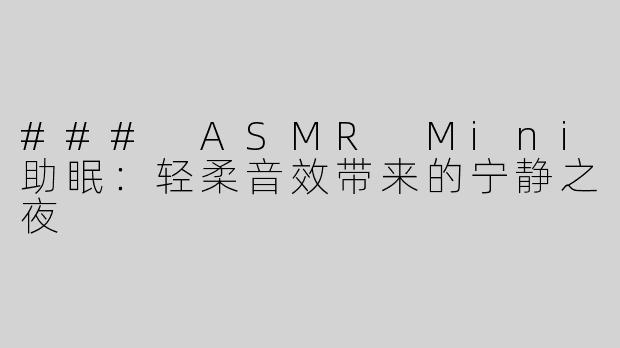 ### ASMR Mini助眠：轻柔音效带来的宁静之夜