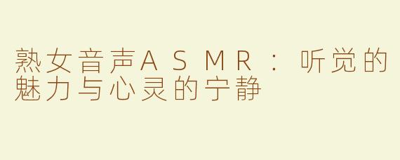 熟女音声ASMR：听觉的魅力与心灵的宁静