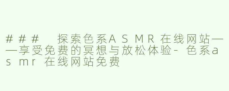 ### 探索色系ASMR在线网站——享受免费的冥想与放松体验