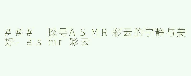 ### 探寻ASMR彩云的宁静与美好-asmr彩云