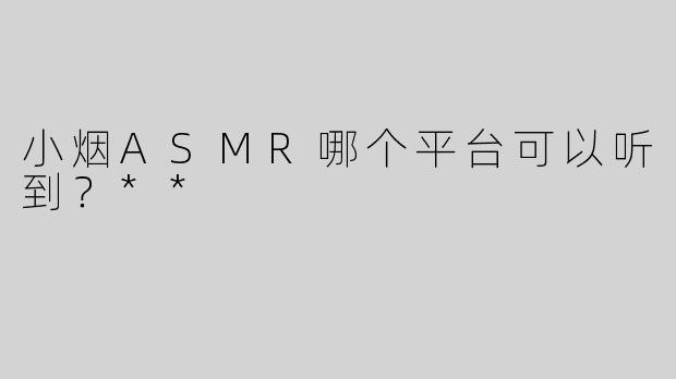 小烟ASMR哪个平台可以听到？**