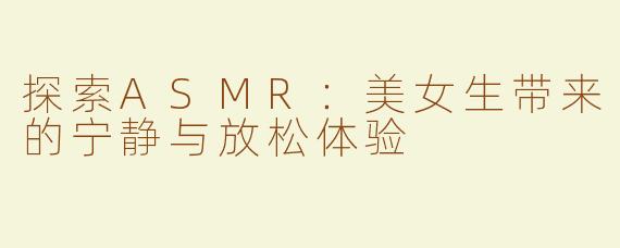 探索ASMR：美女生带来的宁静与放松体验