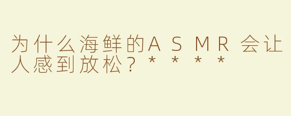 为什么海鲜的ASMR会让人感到放松？****
