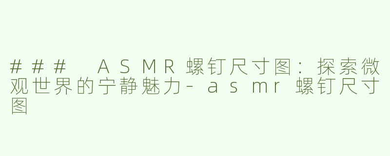 ### ASMR螺钉尺寸图：探索微观世界的宁静魅力-asmr螺钉尺寸图