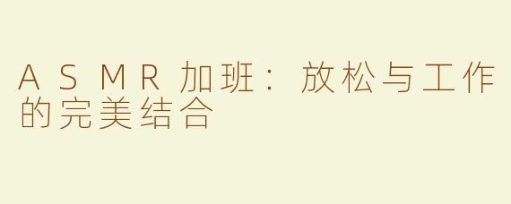ASMR加班：放松与工作的完美结合