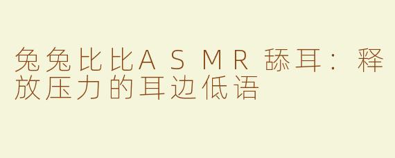 兔兔比比ASMR舔耳：释放压力的耳边低语