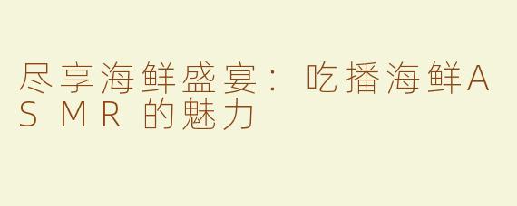 尽享海鲜盛宴：吃播海鲜ASMR的魅力