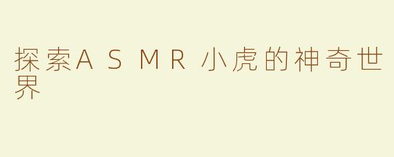 探索ASMR小虎的神奇世界