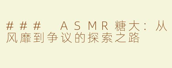 ### ASMR糖大：从风靡到争议的探索之路